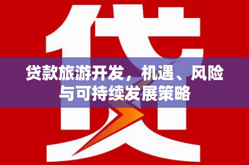 嵩明贷款旅游开发，机遇、风险与可持续发展策略