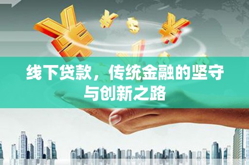 嵩明线下贷款，传统金融的坚守与创新之路