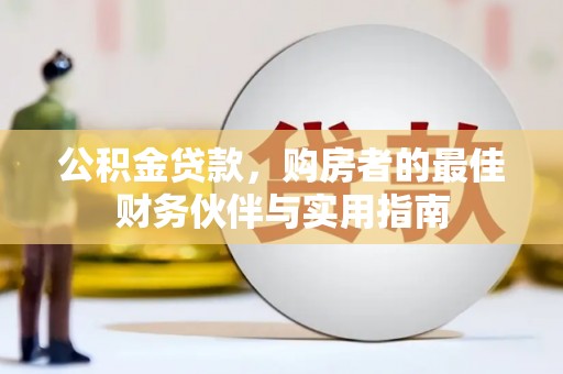 嵩明公积金贷款，购房者的最佳财务伙伴与实用指南