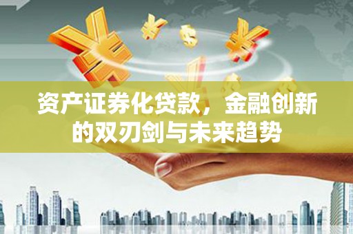 嵩明资产证券化贷款，金融创新的双刃剑与未来趋势