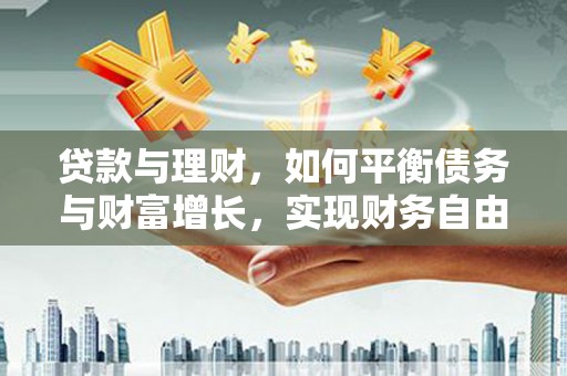 嵩明贷款与理财，如何平衡债务与财富增长，实现财务自由